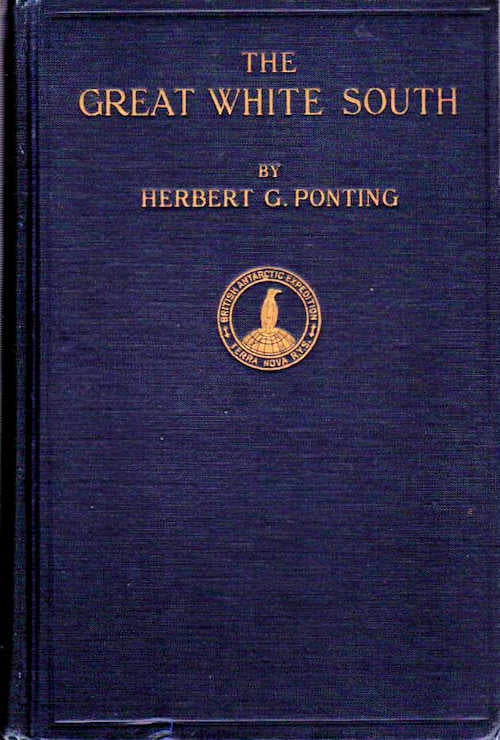 Item #11297 The Great White South; Being an Account of Experiences with Captain Scott's South Pole Expedition and of the Nature Life of the Antarctic [Introduction by Lady Scott]. Herbert G. Ponting.