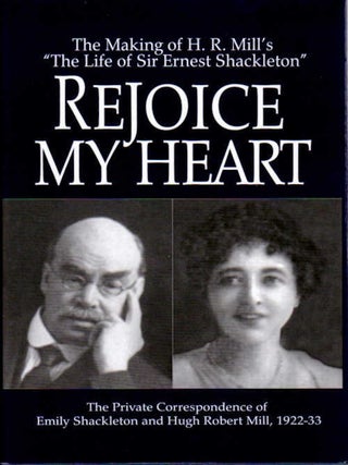 Item #11356 Rejoice My Heart; The Making of H. R. Mill's "Life of Sir Ernest Shackleton" | The...