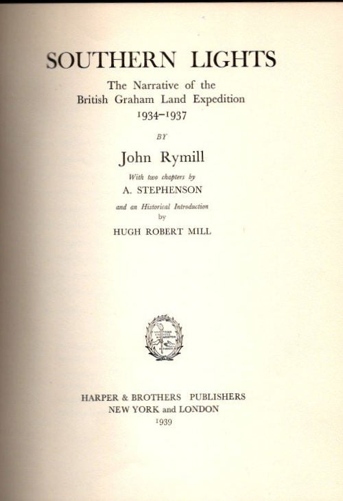 Item #11702 Southern Lights | The Narrative of the British Graham Land Expedition 1934-1937; with two chapters by A. Stephenson and an Historical Introduction by Hugh Robert Mill. John Rymill.