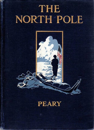 The North Pole; Its Discovery under the Auspices of the Peary Arctic Club. Robert E. Peary.