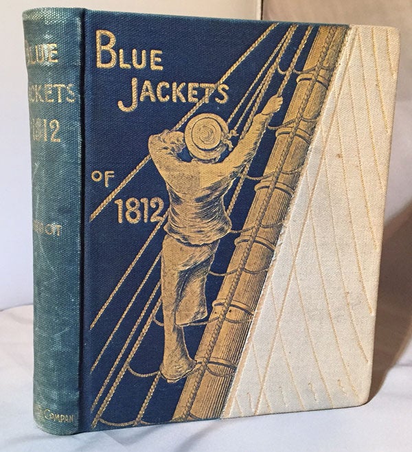 Item #13053 Blue Jackets of 1812; A History of the Naval Battles of the Second War with Great Britain to which is prefixed an account of the French War of 1798. Willis J. Abbot.