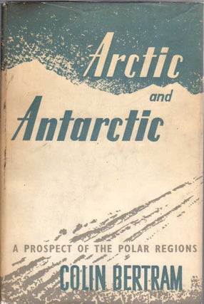 Item #13061 Arctic and Antarctic; A Prospect of the Polar Regions. Colin Bertram