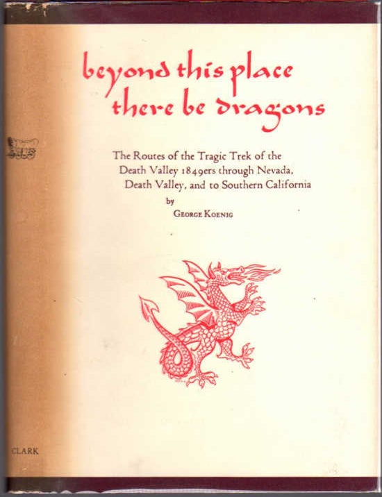 Item #13263 Beyond This Place There Be Dragons; The Routes of the Tragic Trek of the Death Valley 1849ers through Nevada, Death Valley and on to Southern California. George Koenig.