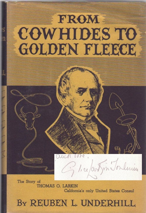 Item #13345 From Cowhides to Golden Fleece; A Narrative of California, 1832-1858 | Based upon Unpublished Correspondence of Thomas Oliver Larkin Trader, Developer, Promoter, and only American Consul. Reuben L. Underhill.
