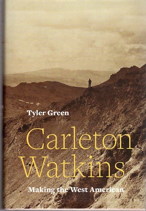 Item #13513 Carleton Watkins; Making the West American [all images by Carlton Watkins...