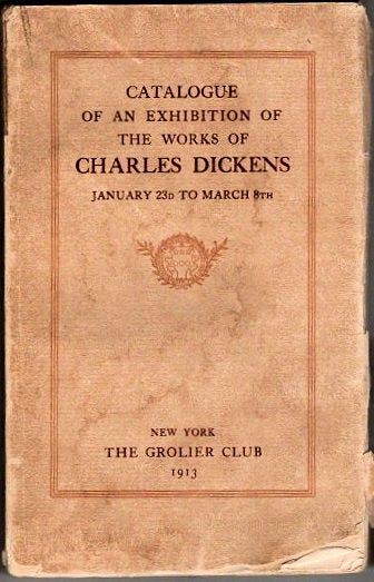 Item #13584 Catalogue of an Exhibition of the Works of Charles Dickens | January 23d to March 8th. The Grolier Club.