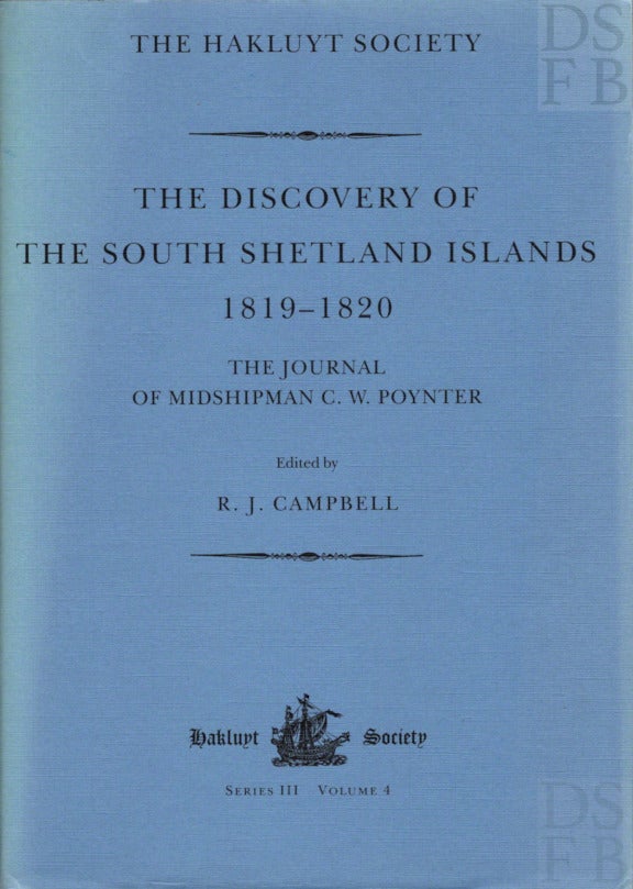 Item #13723 The Discovery of the South Shetland Islands; The Voyages of the Brig Williams 1819-20, as recorded in contemporary documents, and the Journal of Midshipman C. W. Poynter [Hakluyt Society Third Series No. 4]. R. J. Campbell.