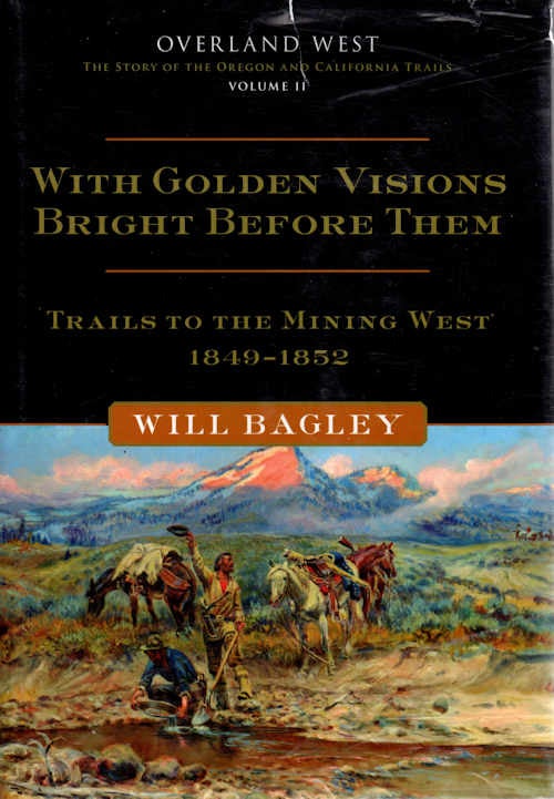 Item #13893 With Golden Visions Bright Before Them; Trails to the Mining West 1849-1852 [Overland West | The Story of the Oregon and California Trails | Volume II 1849-1852. Will Bagley.