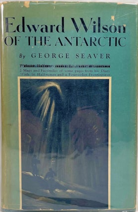 Edward Wilson of the Antarctic; Naturalist and Friend [Introduction by Apsley Cherry-Garrard] [A. George Seaver.
