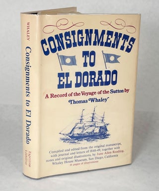 Item #13960 Consignments to El Dorado; A Record of the Voyage of the Sutton. Thomas Whaley, Ed....