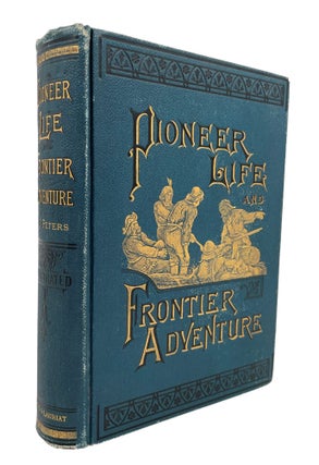 Item #14179 Pioneer Life and Frontier Adventures; An Authentic record of the Romantic Life and...