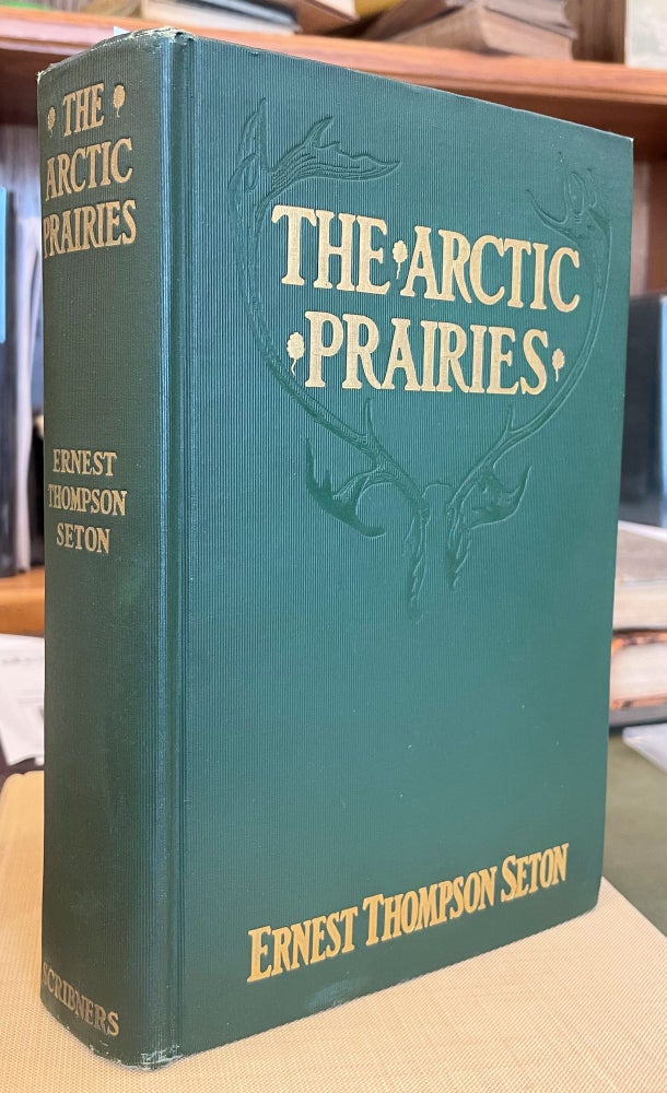 Item #14189 The Arctic Prairies; A Canoe-journey of 2,000 miles in Search of the Caribou; Being the account of a voyage to the region north of Aylmer Lake. Ernest Thompson Seton.
